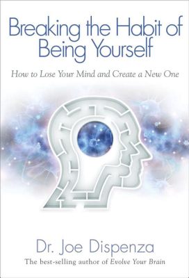  Breaking the Habit of Being Yourself: How to Lose Your Mind and Create a New One -  Ein Meisterwerk der Selbsttransformation durch radikale Akzeptanz