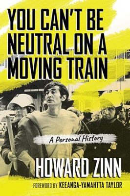  You Can't Be Neutral on a Moving Train: A History and Future of Political Activism - Ein Plädoyer für die Revolutionäre Kraft des Individuums